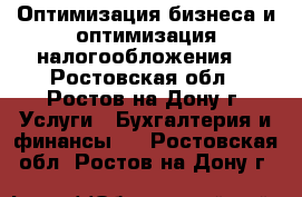 Оптимизация бизнеса и оптимизация налогообложения. - Ростовская обл., Ростов-на-Дону г. Услуги » Бухгалтерия и финансы   . Ростовская обл.,Ростов-на-Дону г.